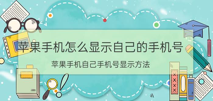 苹果手机怎么显示自己的手机号 苹果手机自己手机号显示方法